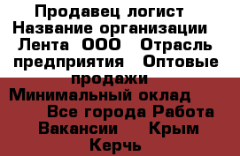 Продавец-логист › Название организации ­ Лента, ООО › Отрасль предприятия ­ Оптовые продажи › Минимальный оклад ­ 29 000 - Все города Работа » Вакансии   . Крым,Керчь